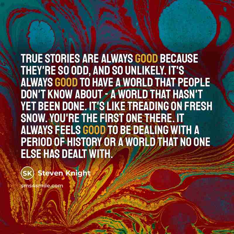 “True stories are always good because they're so odd, and…” quote by Steven Knight