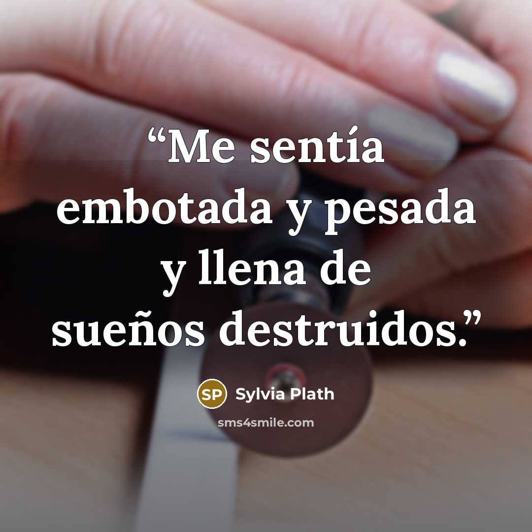 “Me sentía embotada y pesada y llena de sueños destruidos.” quote by Sylvia Plath