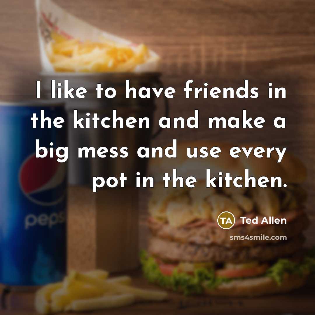“I like to have friends in the kitchen and make…” quote by Ted Allen