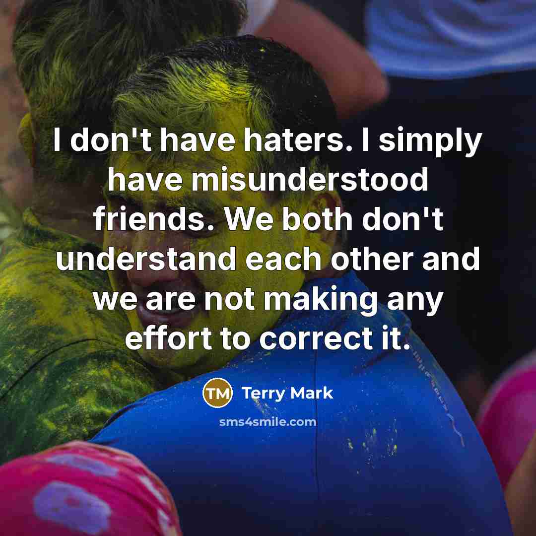 “I don't have haters. I simply have misunderstood friends. We…” quote by Terry Mark
