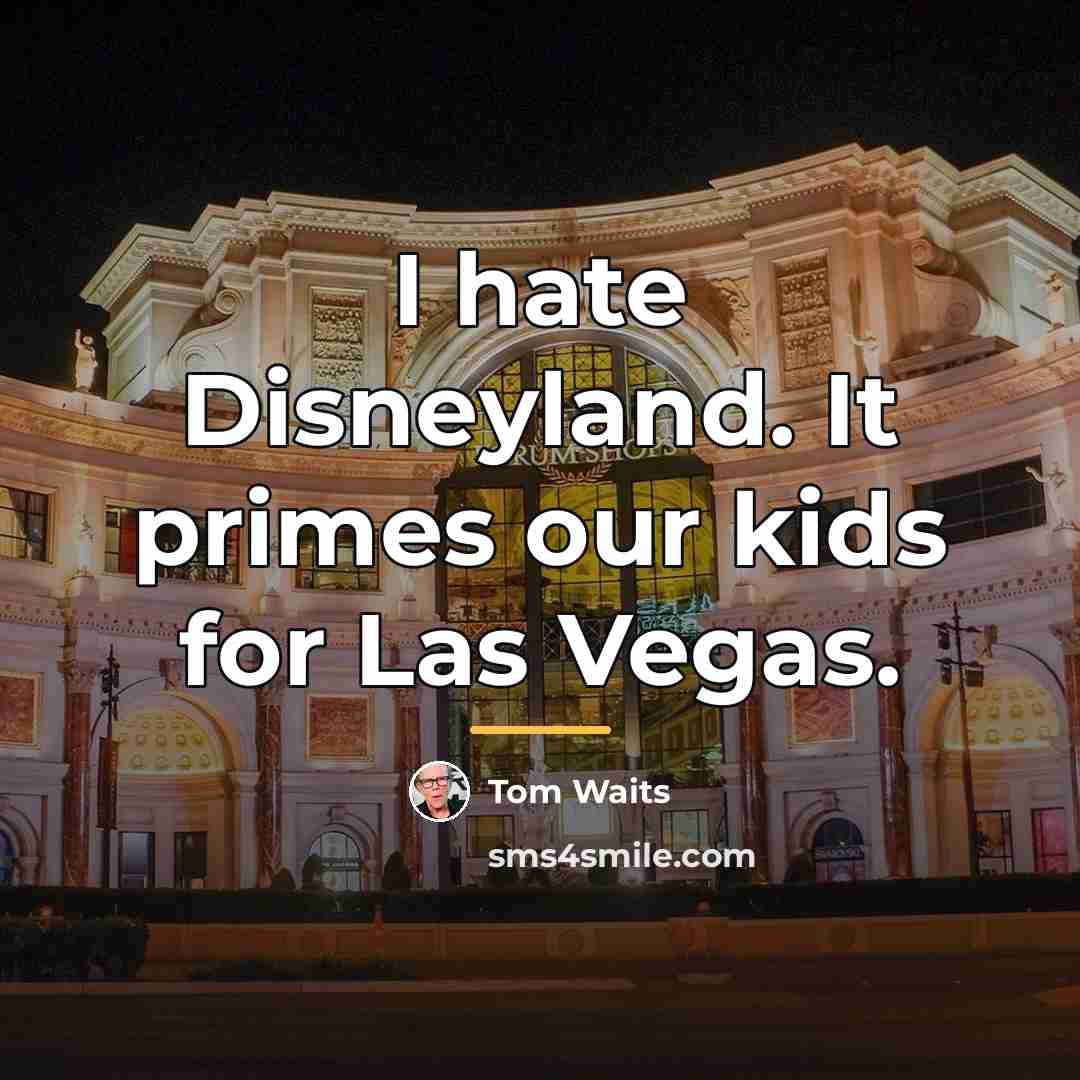 “I hate Disneyland. It primes our kids for Las Vegas.…” quote by Tom Waits