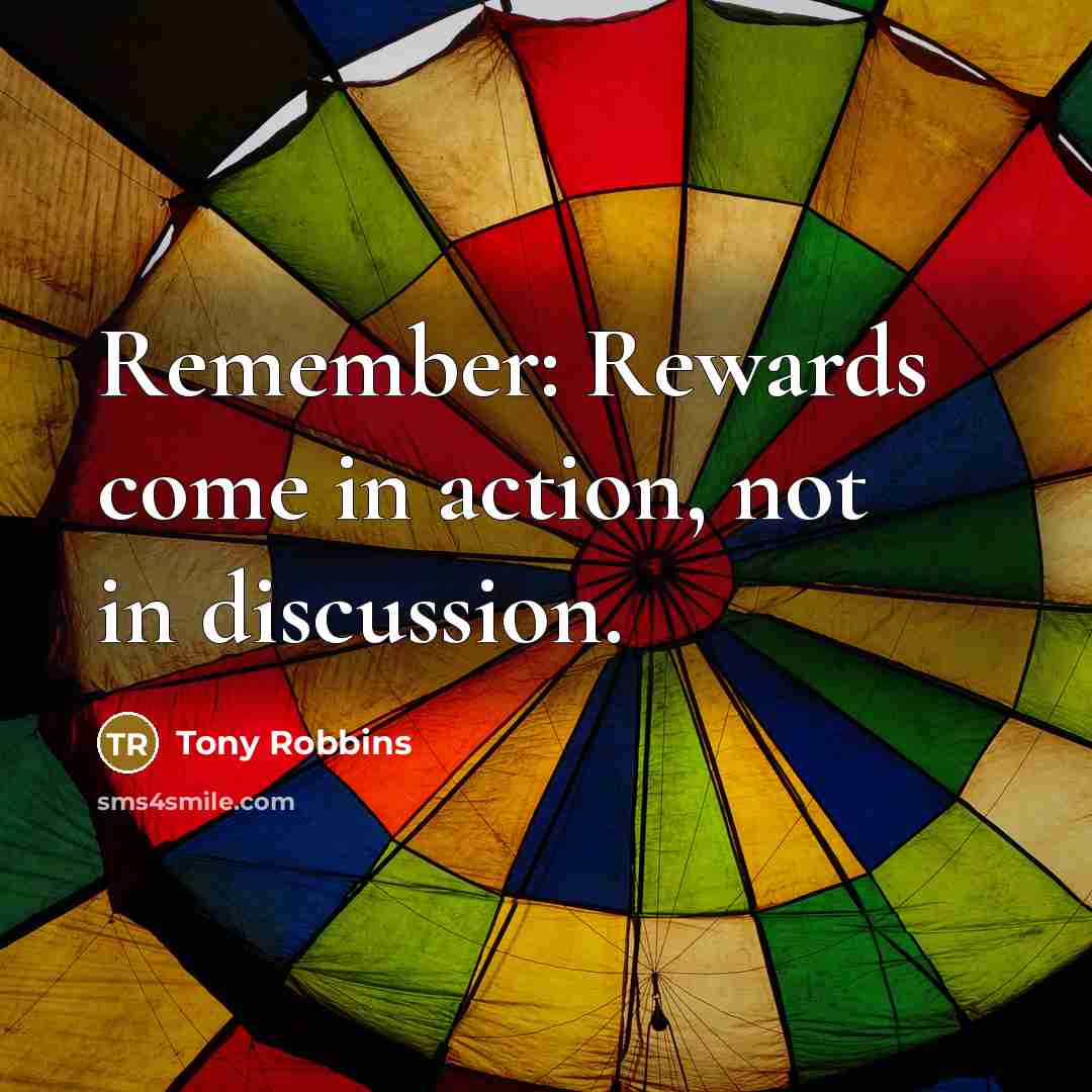 “Remember: Rewards come in action, not in discussion.…” quote by Tony Robbins