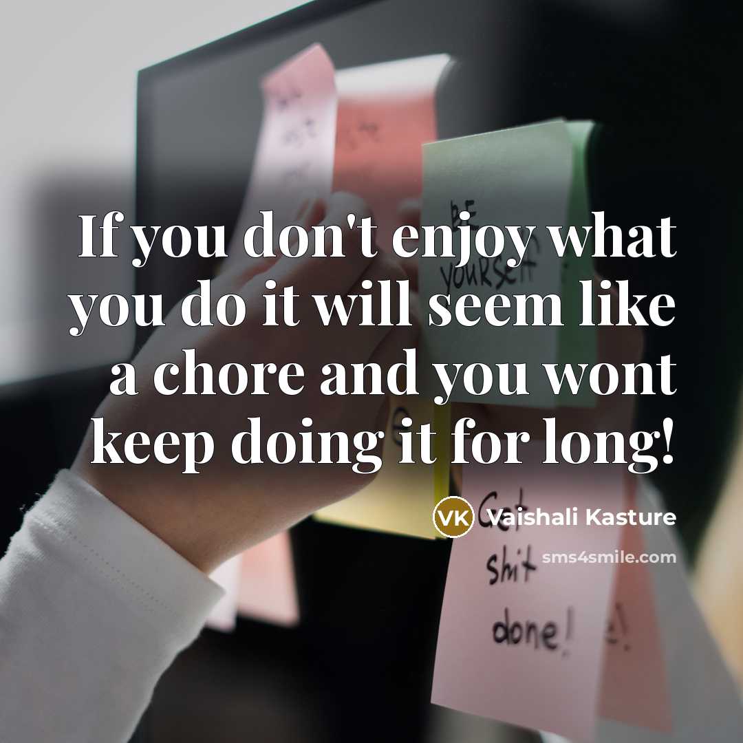 “If you don't enjoy what you do it will seem like a chore and you wont keep doing it for long!” quote by Vaishali Kasture