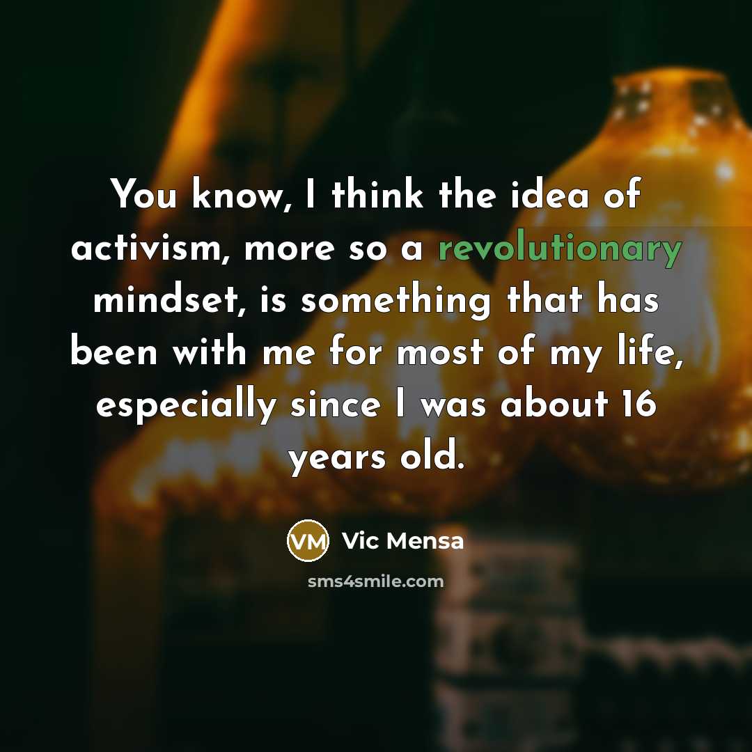 “You know, I think the idea of activism, more so a revolutionary mindset, is something that has been with me for most of my life, especially since I was about 16 years old.” quote by Vic Mensa