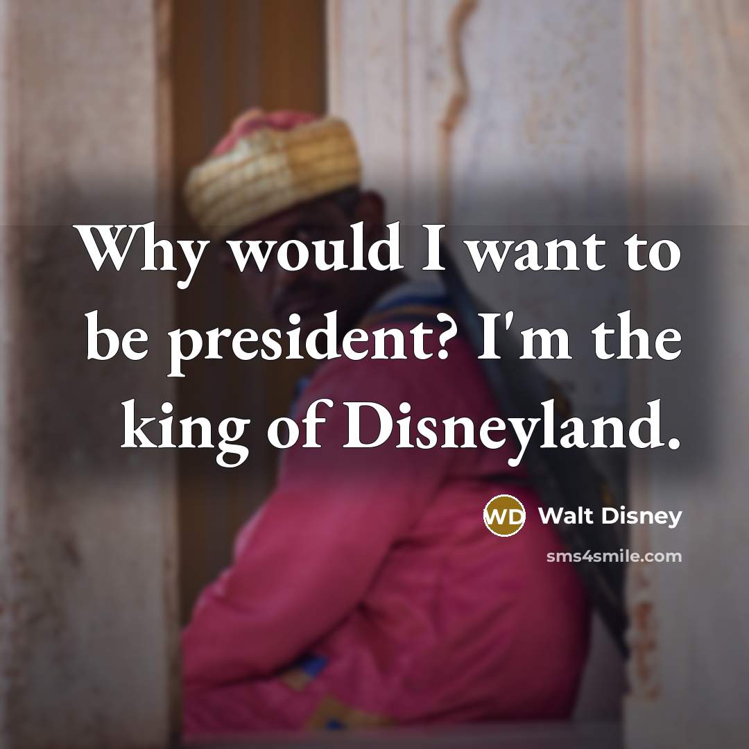 “Why would I want to be president? I'm the king…” quote by Walt Disney