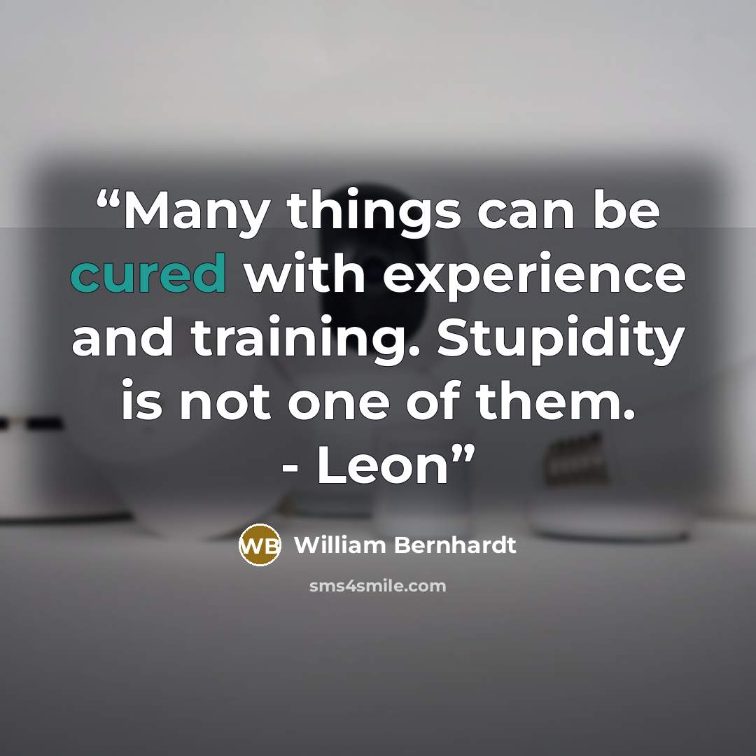 “Many things can be cured with experience and training. Stupidity is not one of them. - Leon” quote by William Bernhardt