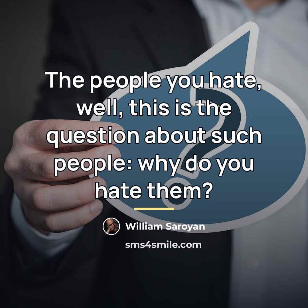 “The people you hate, well, this is the question about…” quote by William Saroyan