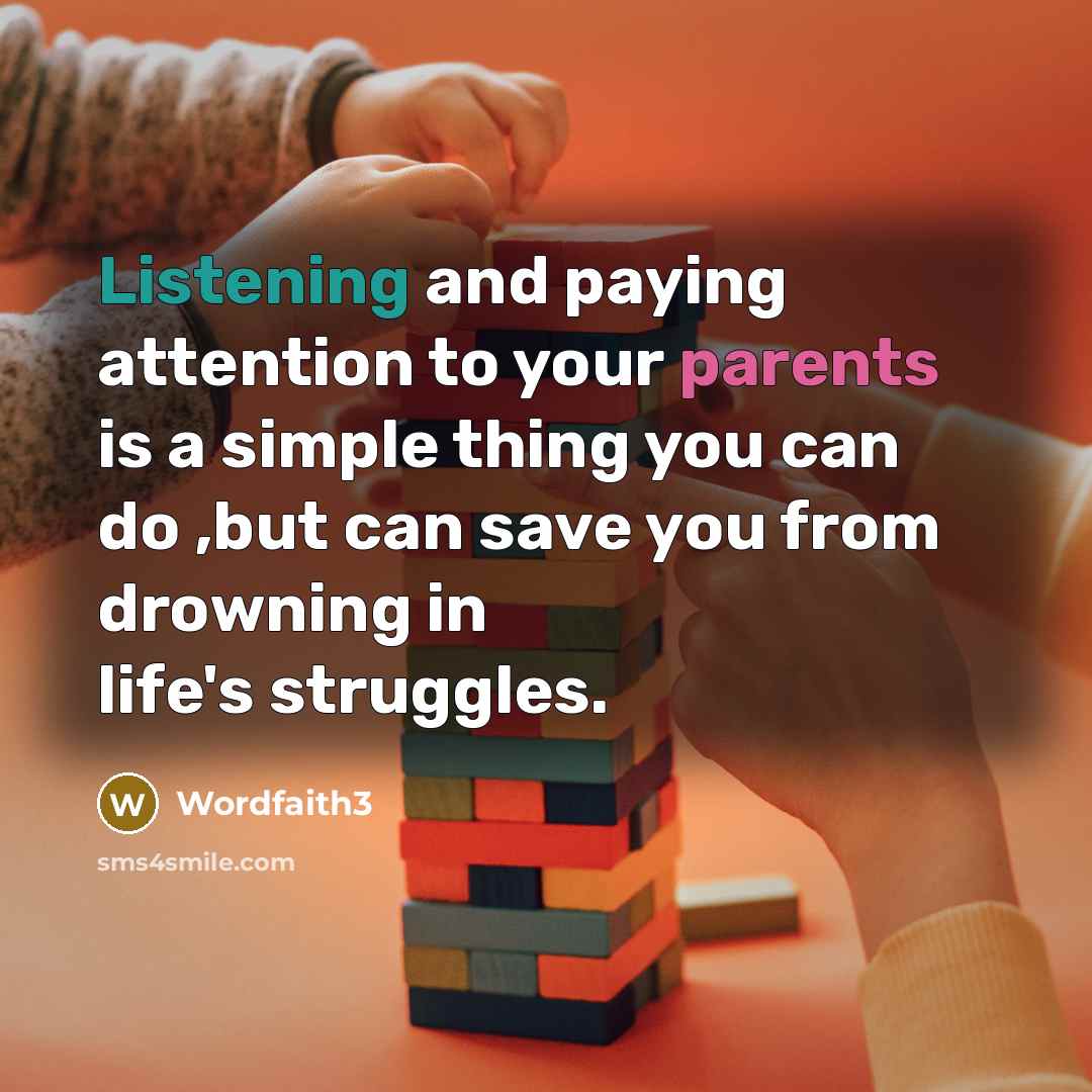 “Listening and paying attention to your parents is a simple thing you can do ,but can save you from drowning in life's struggles.” quote by Wordfaith3