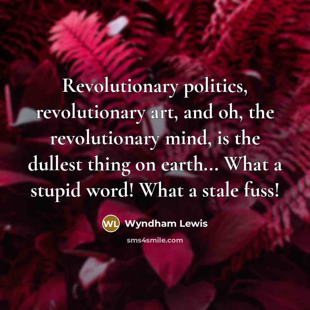 “Revolutionary politics, revolutionary art, and oh, the revolutionary mind, is…” quote by Wyndham Lewis