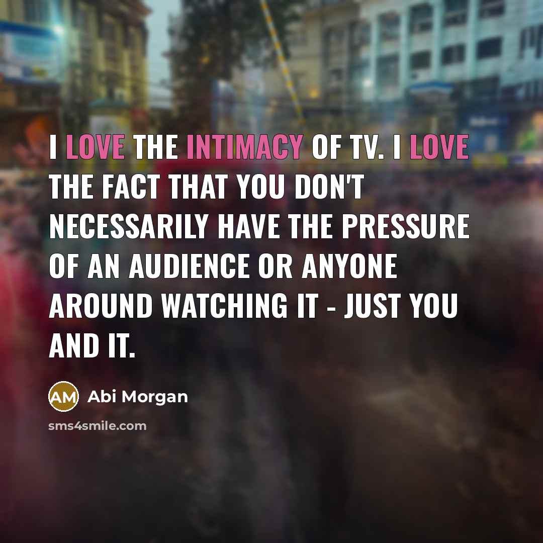 “I love the intimacy of TV. I love the fact…” quote by Abi Morgan