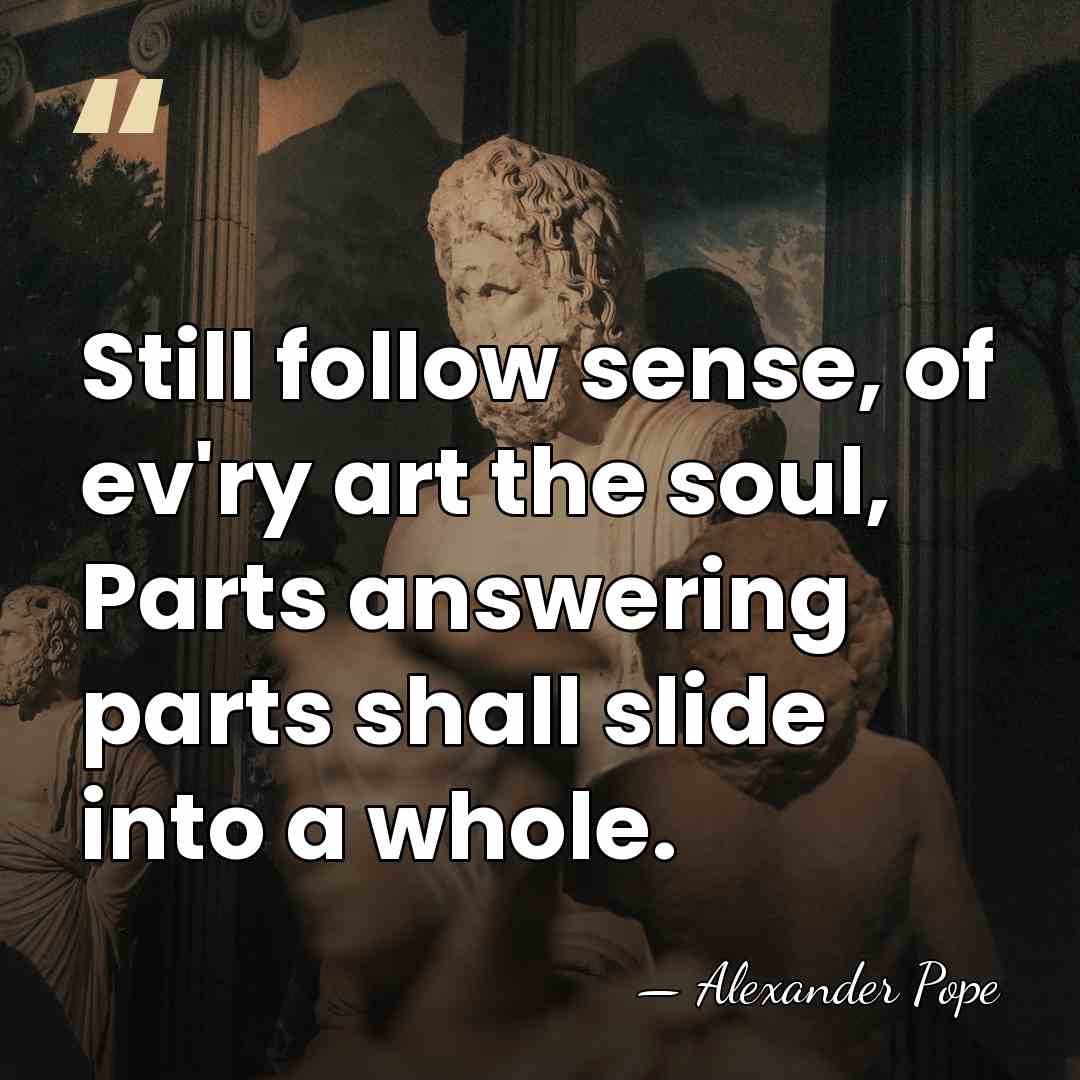 Still follow sense, of ev'ry art the soul, Parts answering parts shall&hellip; - Alexander Pope