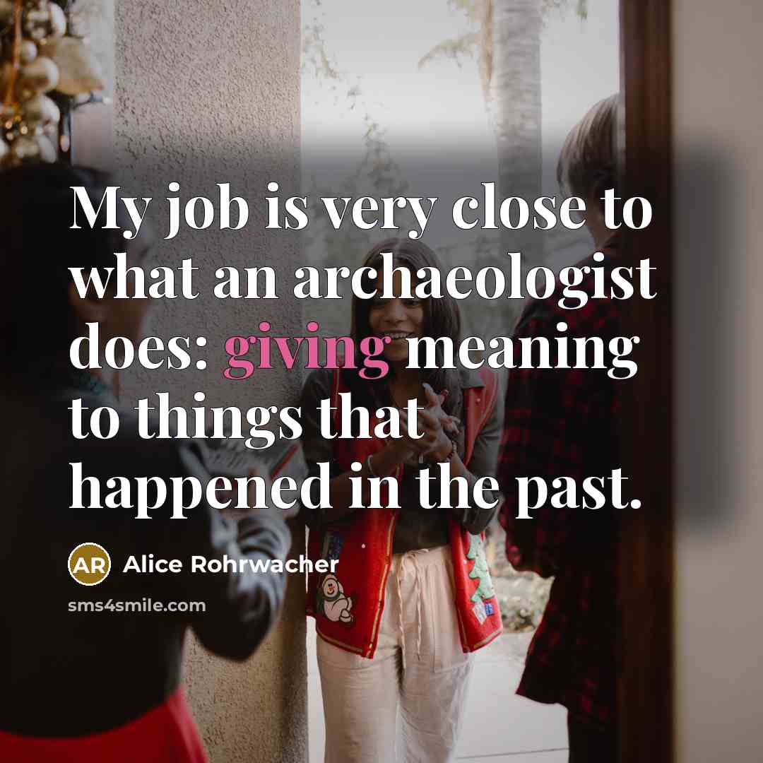 “My job is very close to what an archaeologist does:…” quote by Alice Rohrwacher