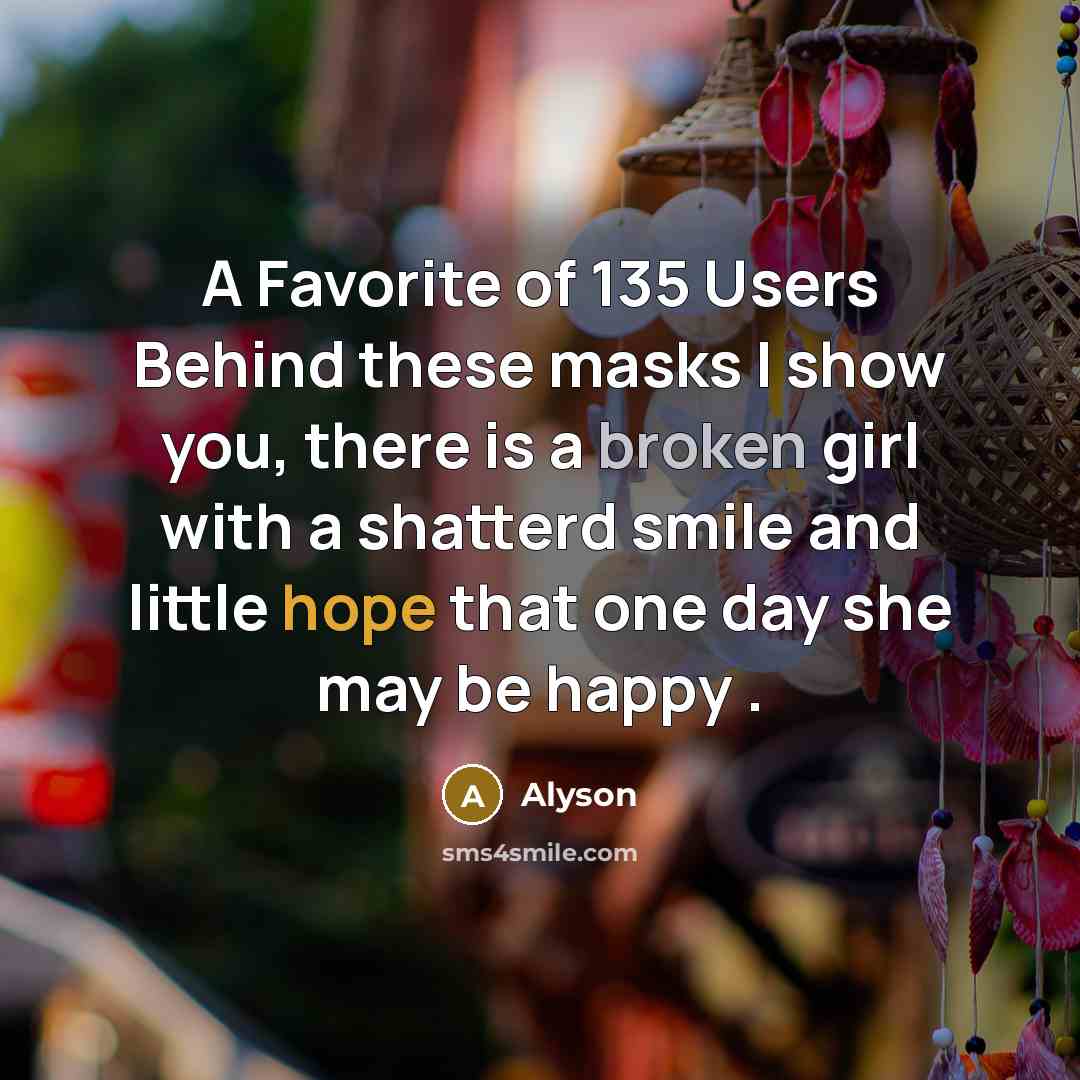 “A Favorite of 135 Users Behind these masks I show you, there is a broken girl with a shatterd smile and little hope that one day she may be happy .” quote by Alyson