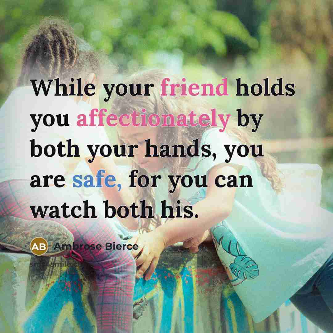“While your friend holds you affectionately by both your hands, you are safe, for you can watch both his.” quote by Ambrose Bierce
