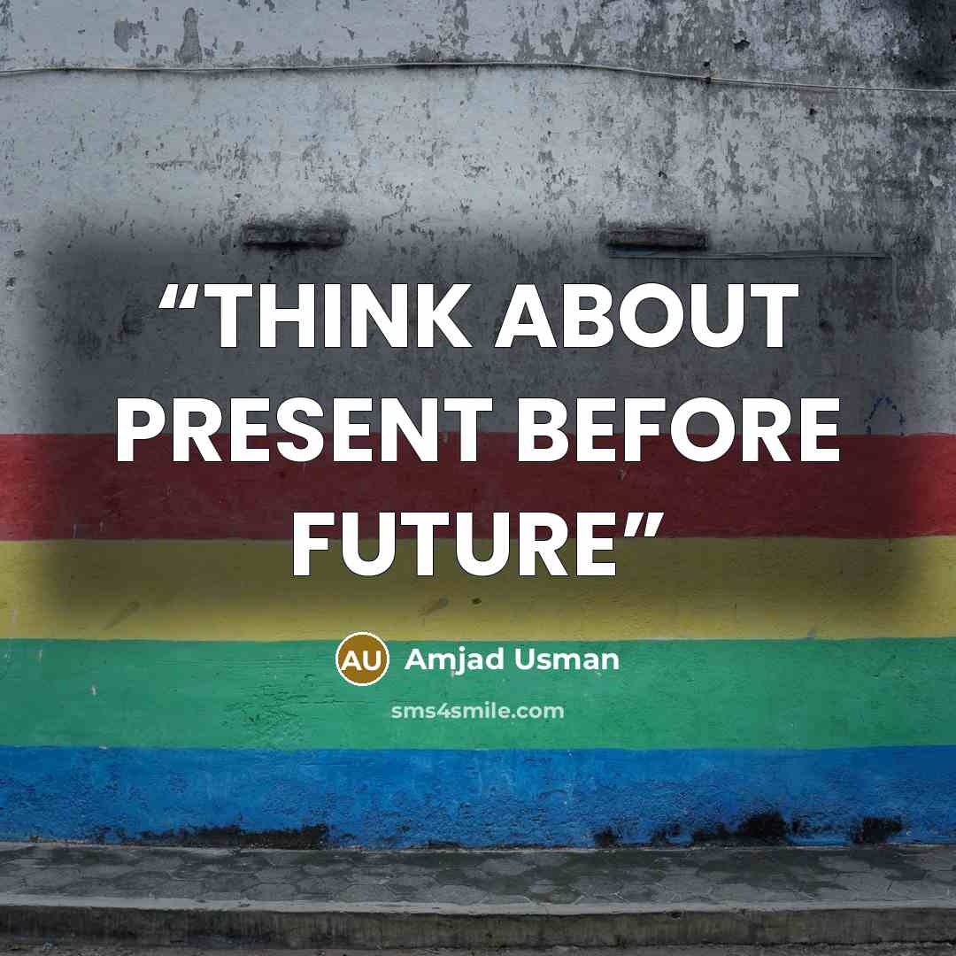 “THINK ABOUT PRESENT BEFORE FUTURE” quote by Amjad Usman