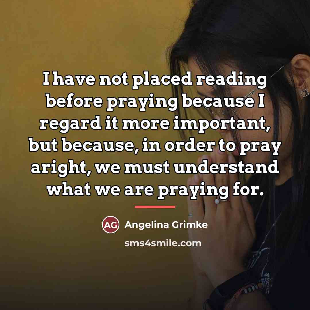 “I have not placed reading before praying because I regard…” quote by Angelina Grimke