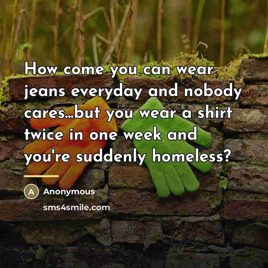 “How come you can wear jeans everyday and nobody cares...but…” quote by Anonymous