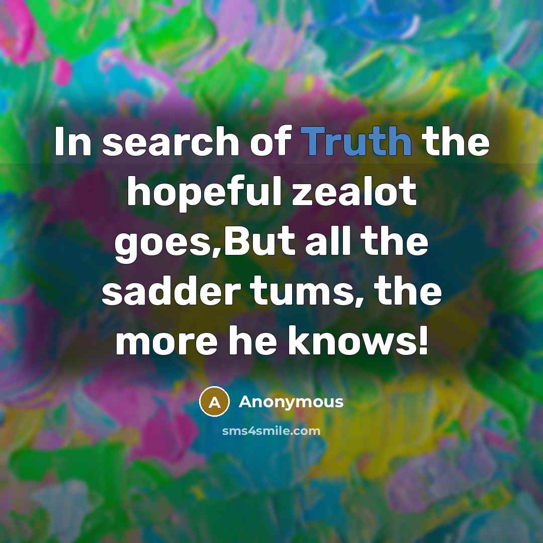 “In search of Truth the hopeful zealot goes,But all the…” quote by Anonymous
