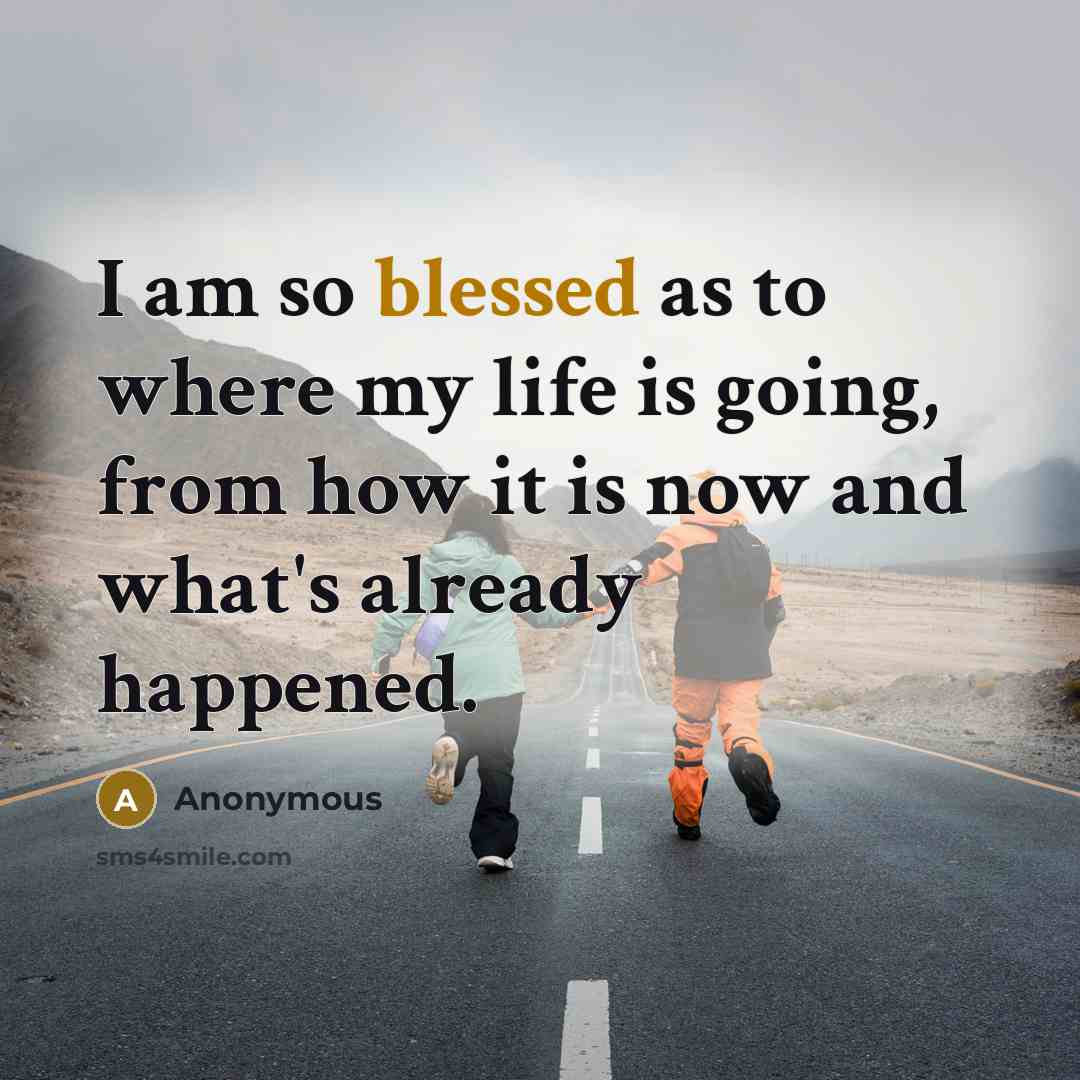“I am so blessed as to where my life is going, from how it is now and what's already happened.” quote by Anonymous