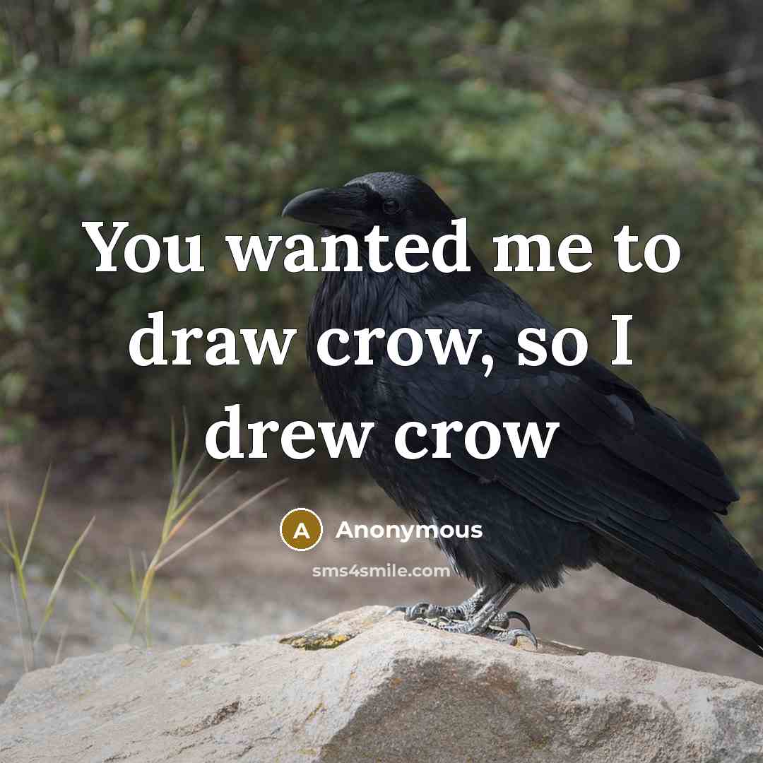 “You wanted me to draw crow, so I drew crow” quote by Anonymous