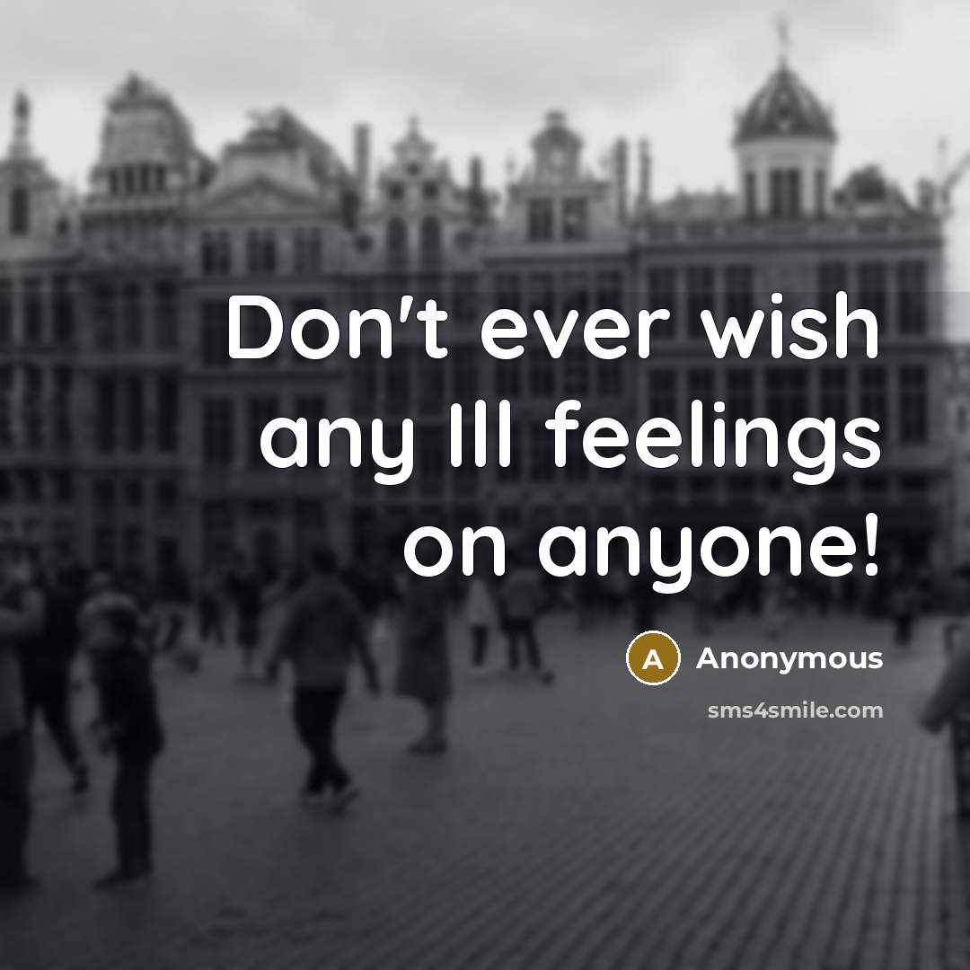 “Don't ever wish any Ill feelings on anyone!” quote by Anonymous