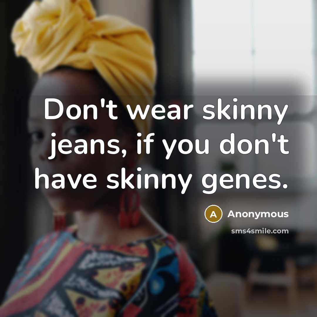 “Don't wear skinny jeans, if you don't have skinny genes.” quote by Anonymous