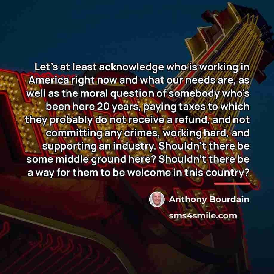 “Let's at least acknowledge who is working in America right…” quote by Anthony Bourdain