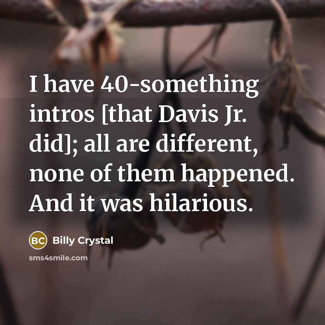 “I have 40-something intros [that Davis Jr. did]; all are different, none of them happened. And it was hilarious.” quote by Billy Crystal