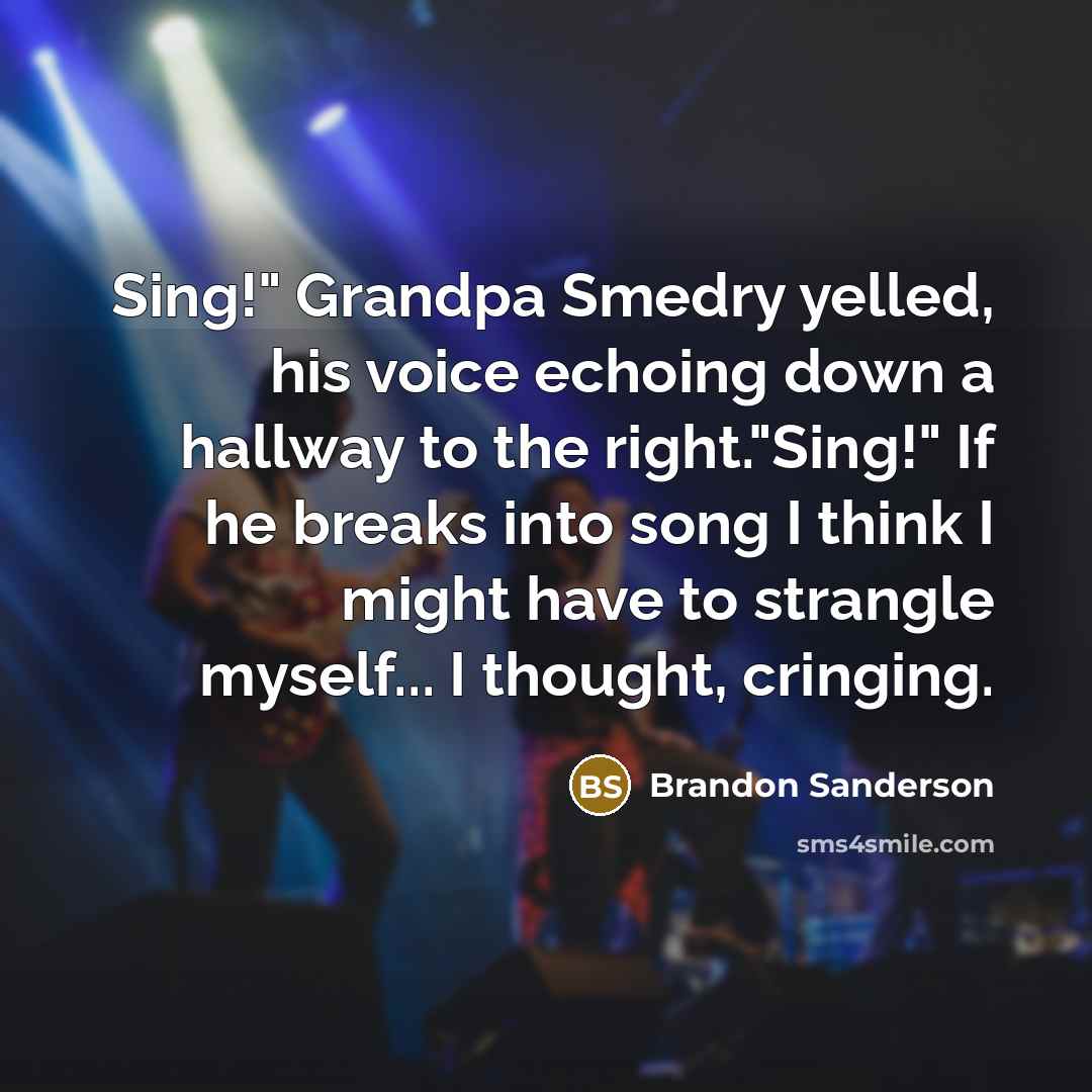 “Sing!" Grandpa Smedry yelled, his voice echoing down a hallway…” quote by Brandon Sanderson