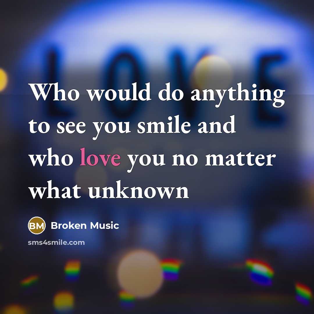 “Who would do anything to see you smile and who love you no matter what unknown” quote by Broken Music