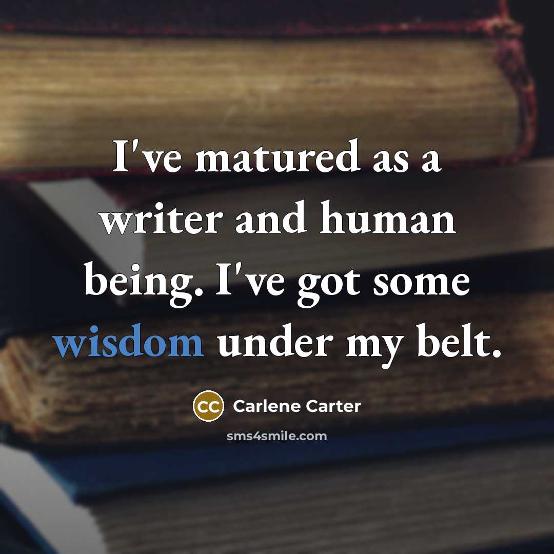 “I've matured as a writer and human being. I've got…” quote by Carlene Carter