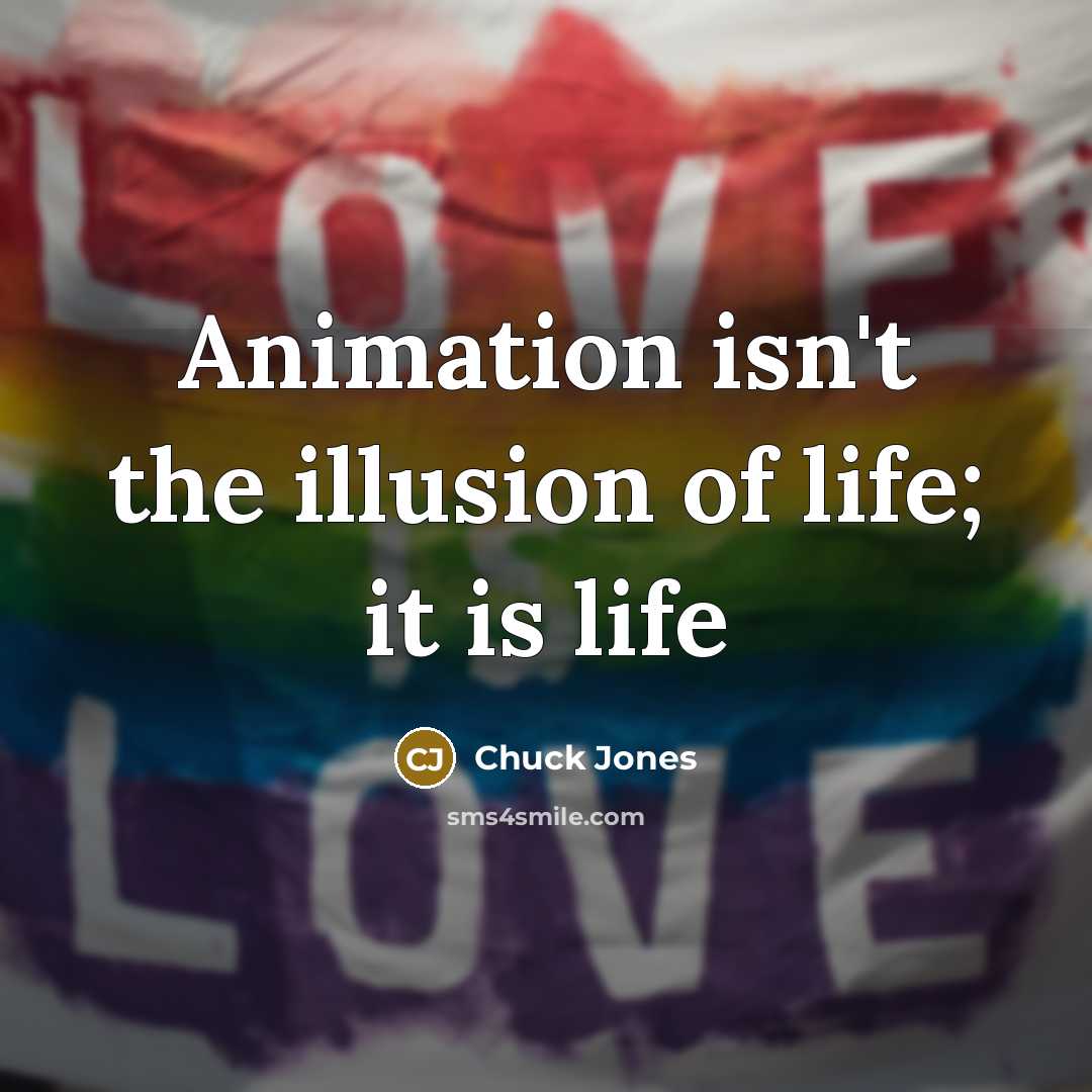 “Animation isn't the illusion of life; it is life…” quote by Chuck Jones