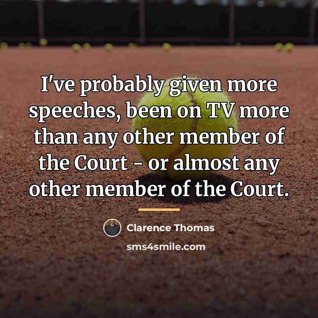 “I've probably given more speeches, been on TV more than…” quote by Clarence Thomas
