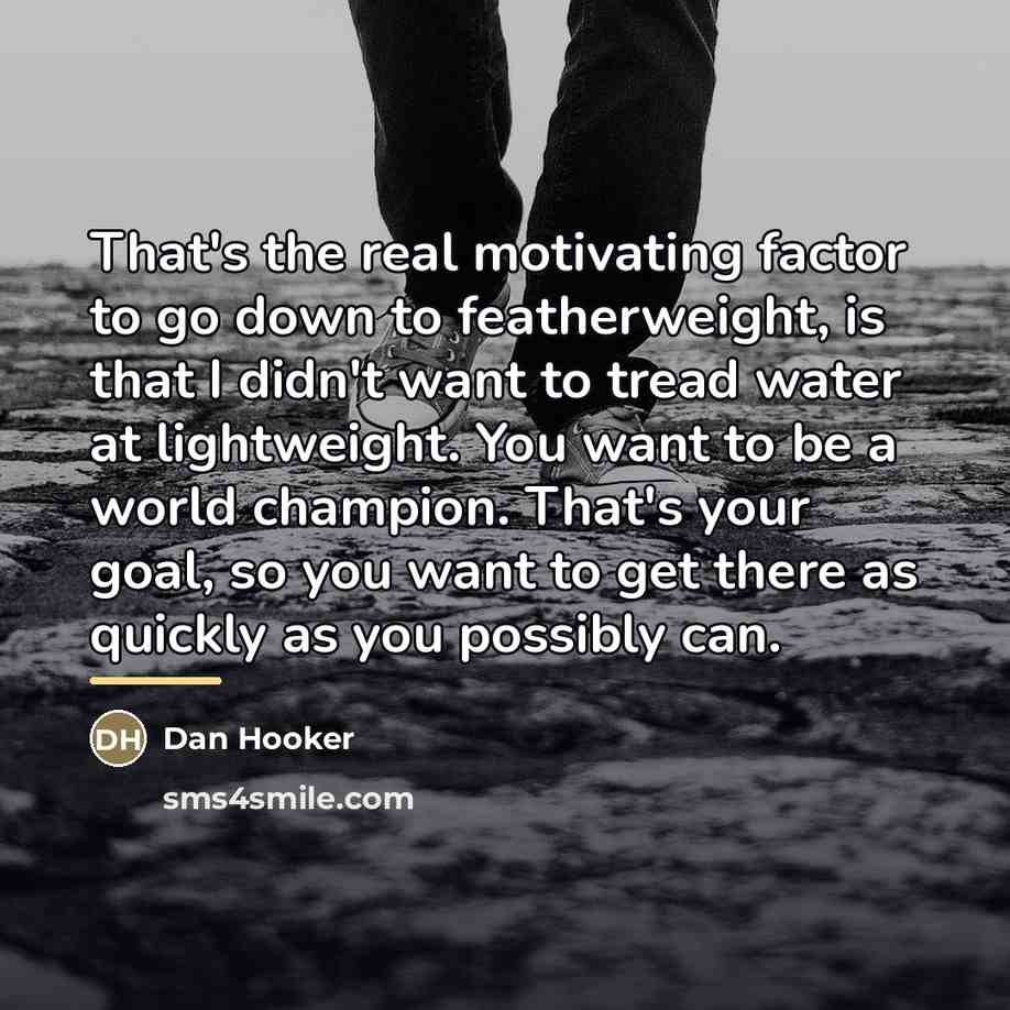 “That's the real motivating factor to go down to featherweight,…” quote by Dan Hooker