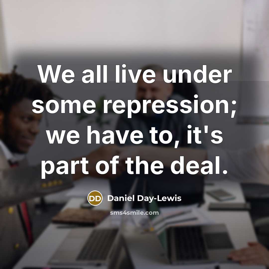 “We all live under some repression; we have to, it's…” quote by Daniel Day-Lewis
