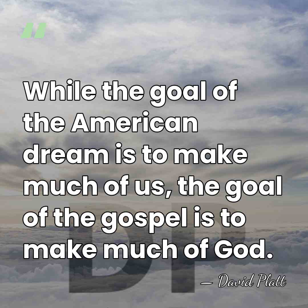 While the goal of the American dream is to make much of&hellip; - David Platt