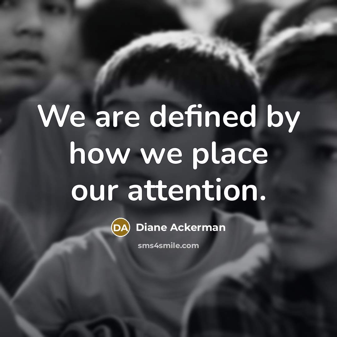 “We are defined by how we place our attention.…” quote by Diane Ackerman
