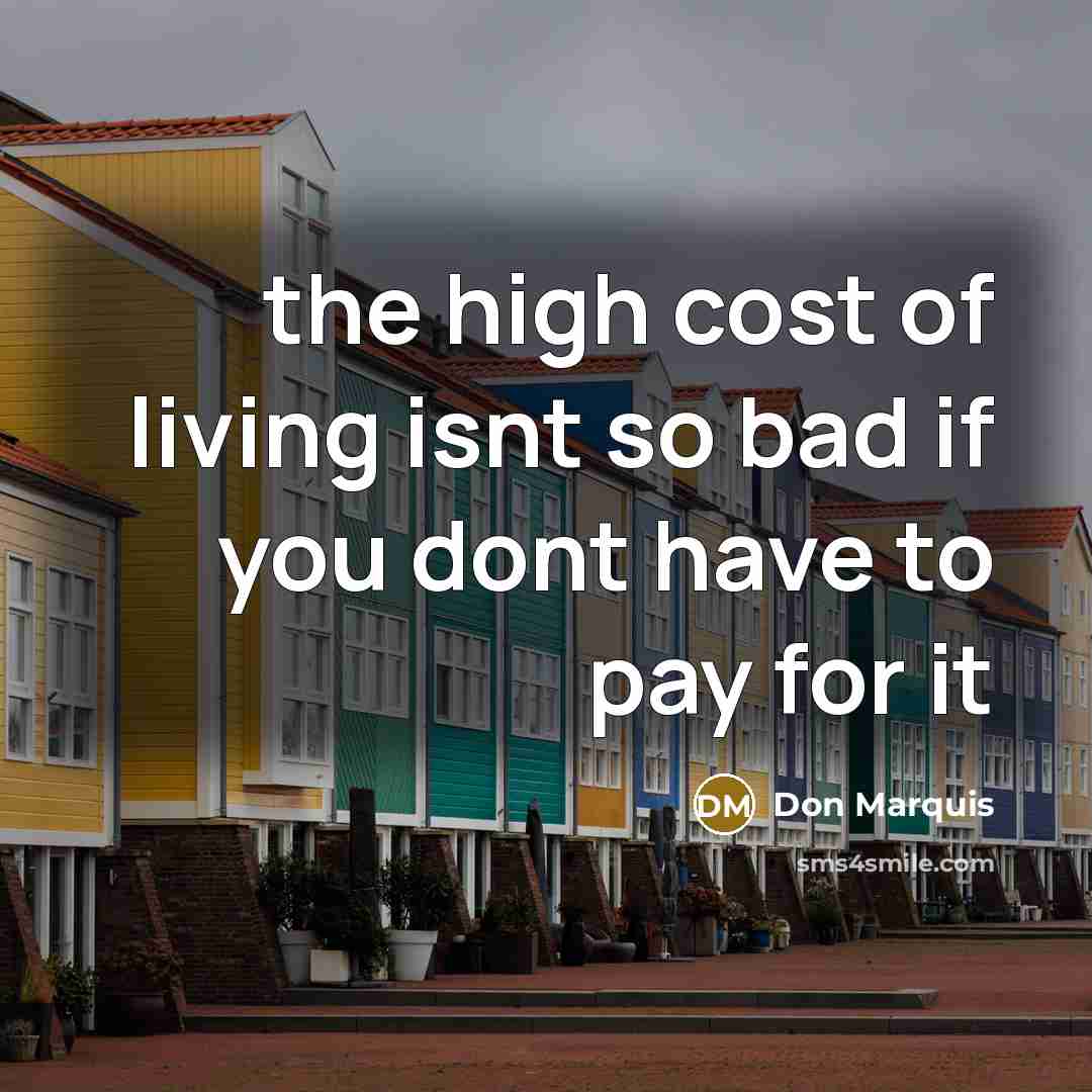 “the high cost of living isnt so bad if you…” quote by Don Marquis