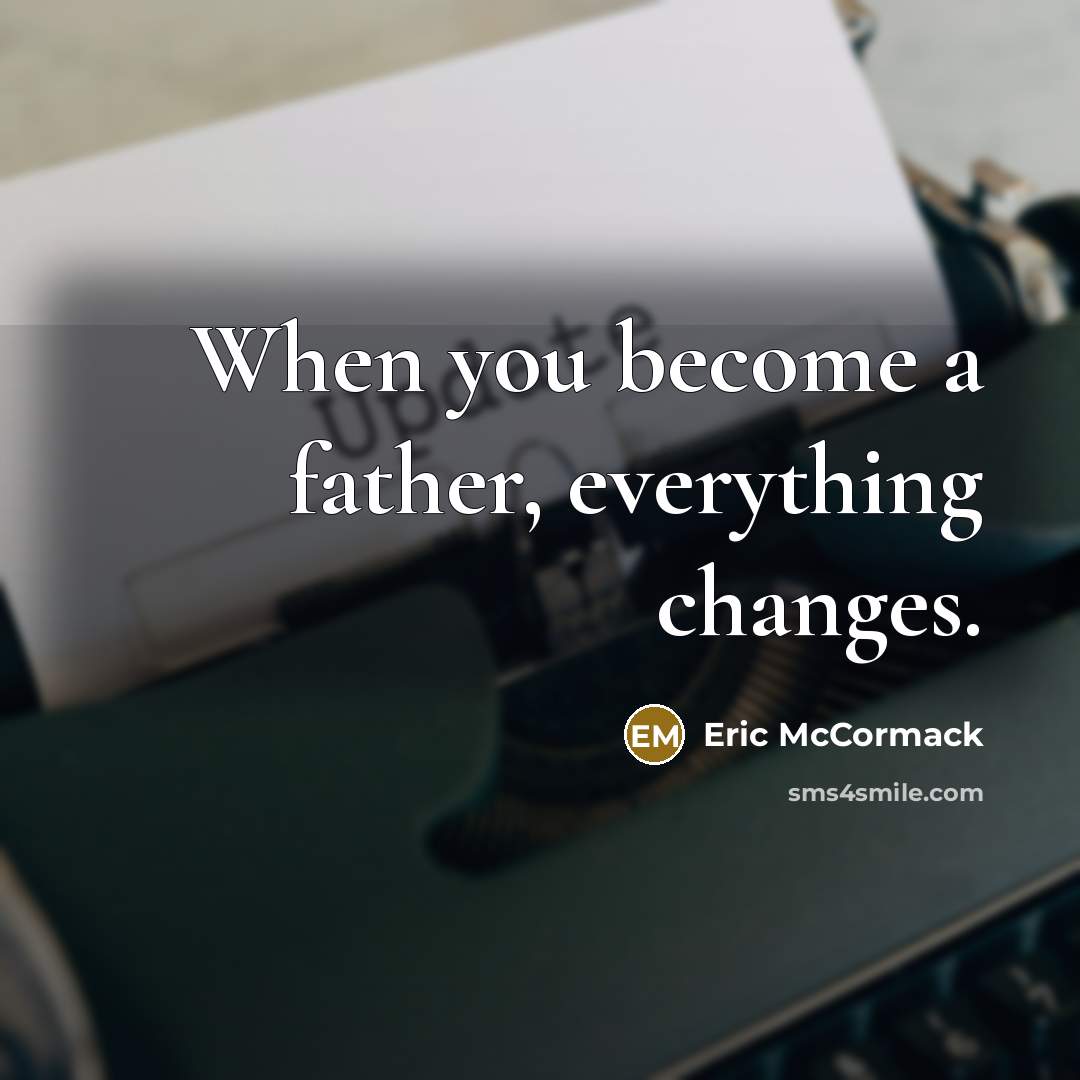 “When you become a father, everything changes.” quote by Eric McCormack