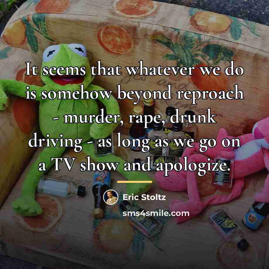 “It seems that whatever we do is somehow beyond reproach…” quote by Eric Stoltz