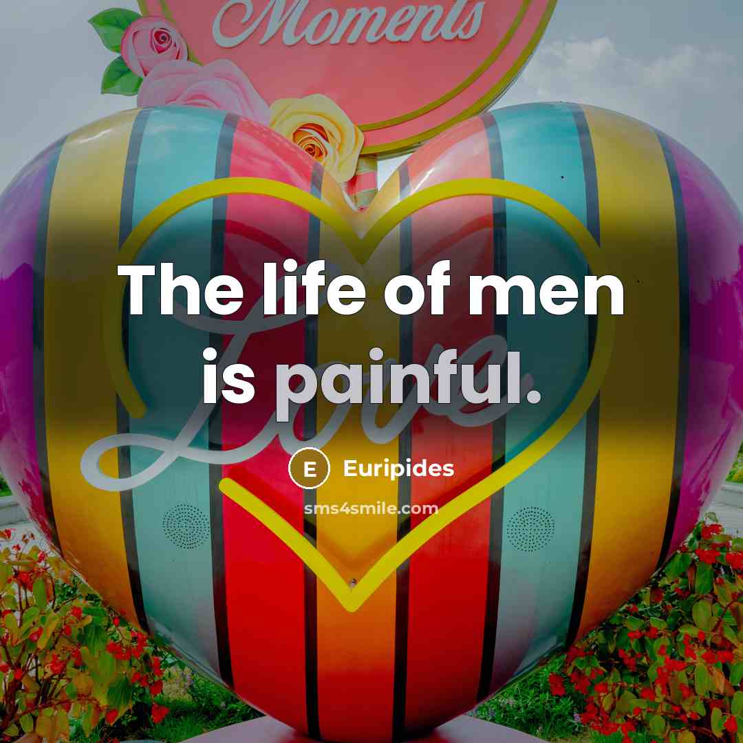 “The life of men is painful.…” quote by Euripides
