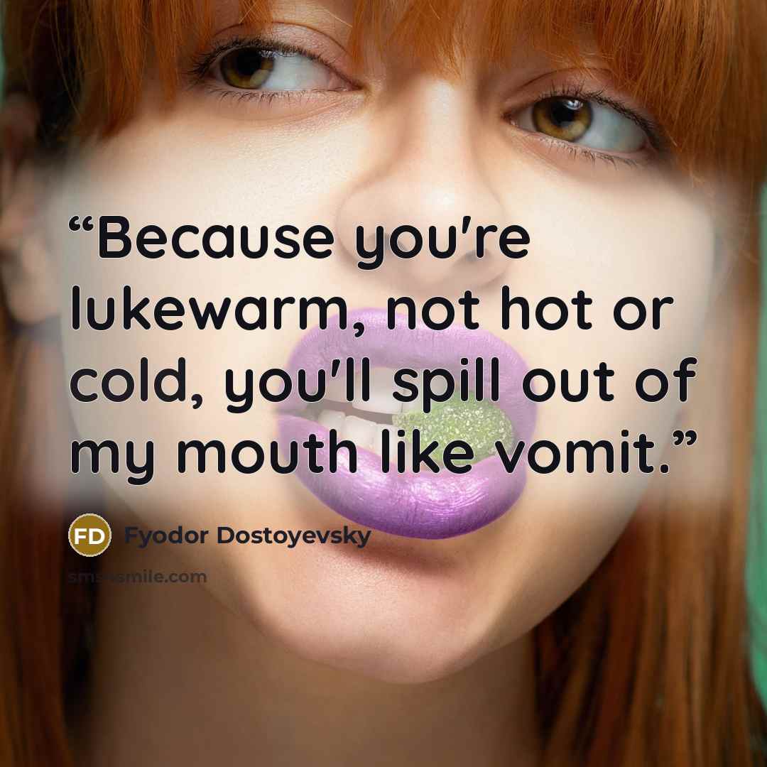 “Because you're lukewarm, not hot or cold, you'll spill out of my mouth like vomit.” quote by Fyodor Dostoyevsky