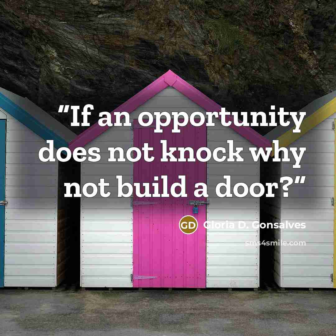 “If an opportunity does not knock why not build a door?” quote by Gloria D. Gonsalves