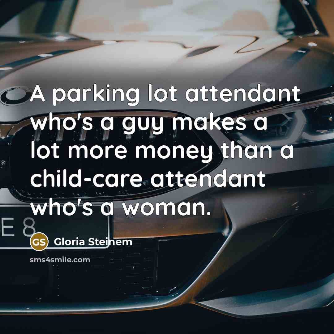 “A parking lot attendant who's a guy makes a lot…” quote by Gloria Steinem