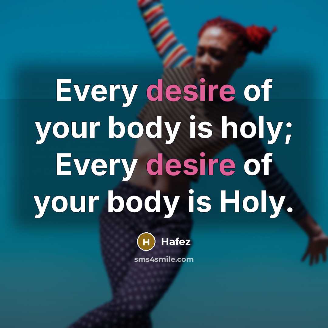 “Every desire of your body is holy; Every desire of…” quote by Hafez
