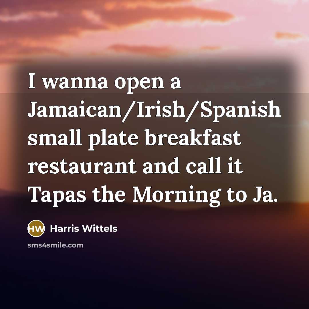 “I wanna open a Jamaican/Irish/Spanish small plate breakfast restaurant and…” quote by Harris Wittels