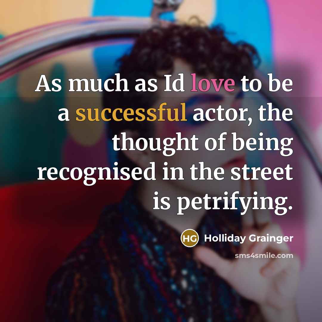 “As much as Id love to be a successful actor, the thought of being recognised in the street is petrifying.” quote by Holliday Grainger