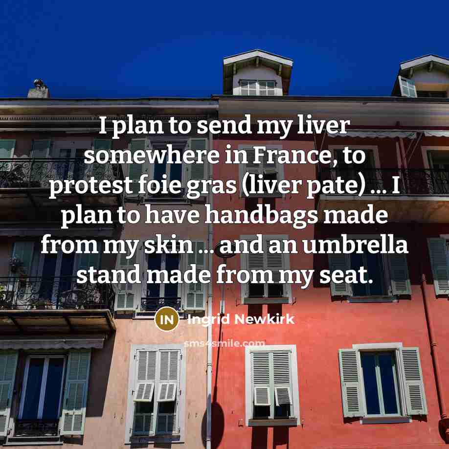 “I plan to send my liver somewhere in France, to…” quote by Ingrid Newkirk