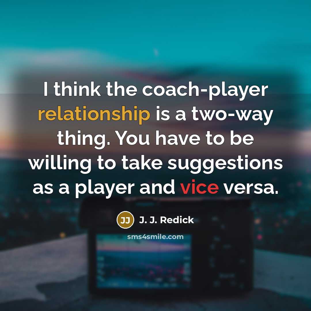 “I think the coach-player relationship is a two-way thing. You have to be willing to take suggestions as a player and vice versa.” quote by J. J. Redick