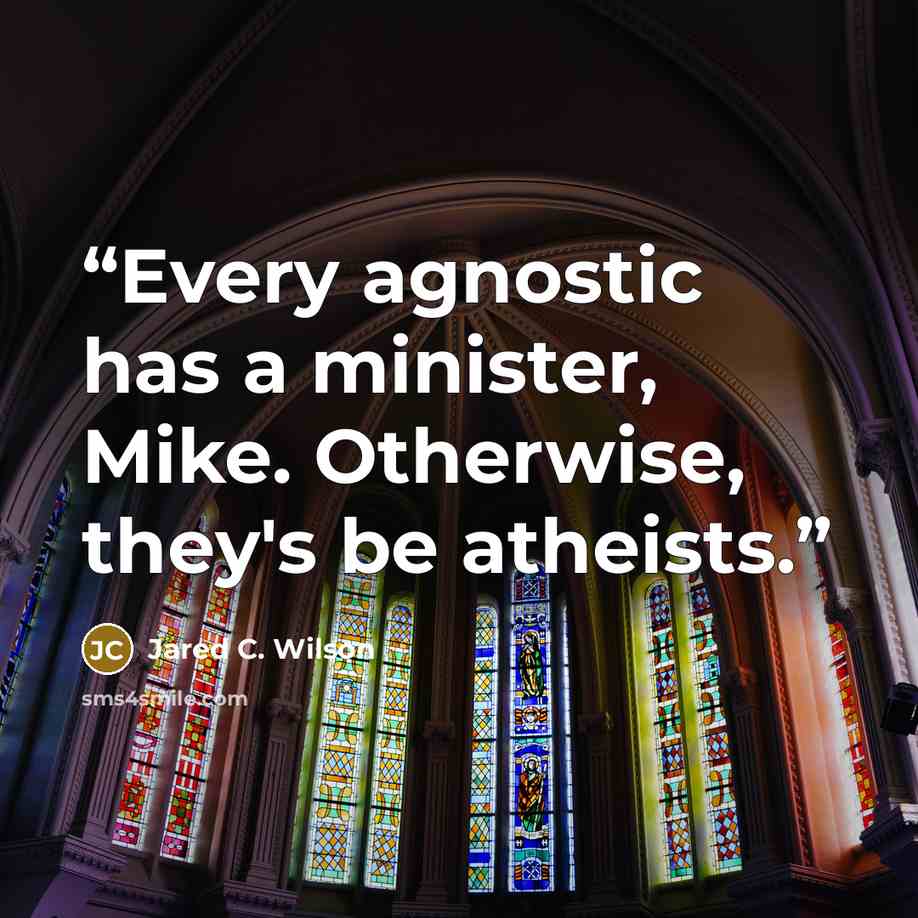 “Every agnostic has a minister, Mike. Otherwise, they's be atheists.” quote by Jared C. Wilson